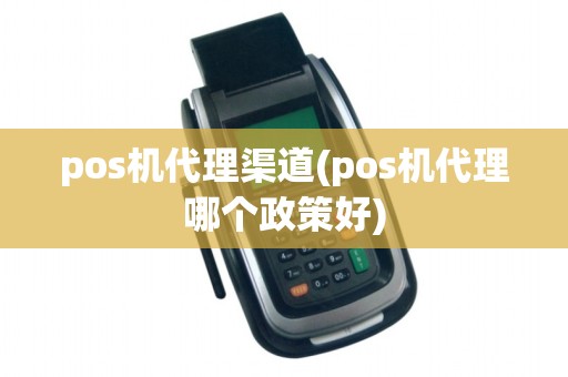 pos机代理渠道(pos机代理哪个政策好)