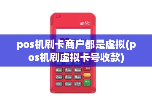 pos机刷卡商户都是虚拟(pos机刷虚拟卡号收款)