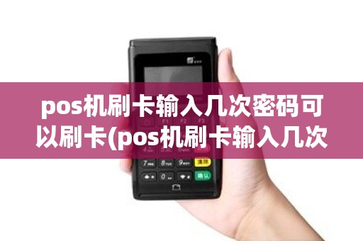 pos机刷卡输入几次密码可以刷卡(pos机刷卡输入几次密码)