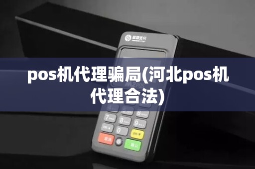 pos机代理骗局(河北pos机代理合法)