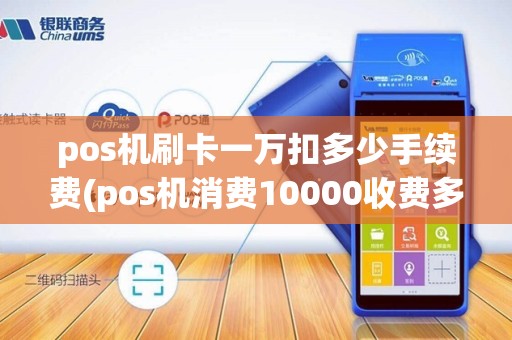pos机刷卡一万扣多少手续费(pos机消费10000收费多少)