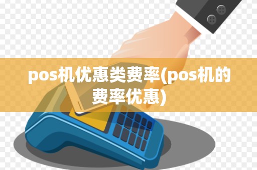 pos机优惠类费率(pos机的费率优惠)