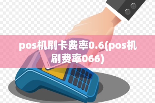 pos机刷卡费率0.6(pos机刷费率066)