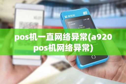 pos机一直网络异常(a920pos机网络异常)