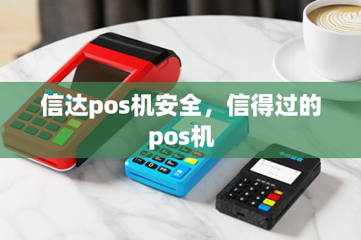 信达pos机安全，信得过的pos机
