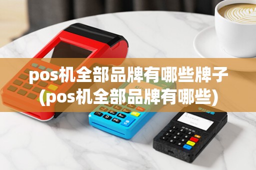 pos机全部品牌有哪些牌子(pos机全部品牌有哪些)