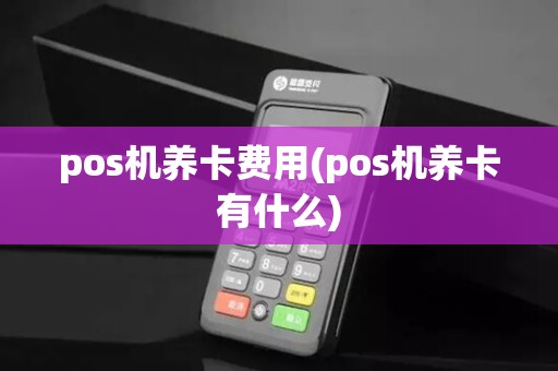 pos机养卡费用(pos机养卡有什么)