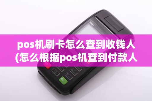 pos机刷卡怎么查到收钱人(怎么根据pos机查到付款人)