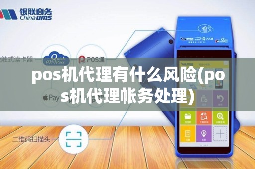 pos机代理有什么风险(pos机代理帐务处理)