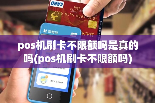 pos机刷卡不限额吗是真的吗(pos机刷卡不限额吗)