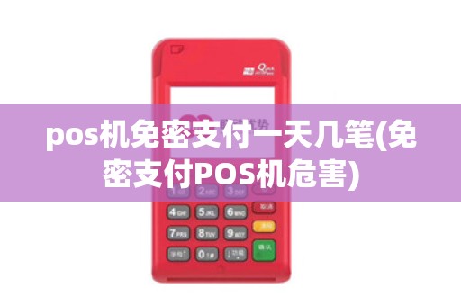 pos机免密支付一天几笔(免密支付POS机危害)