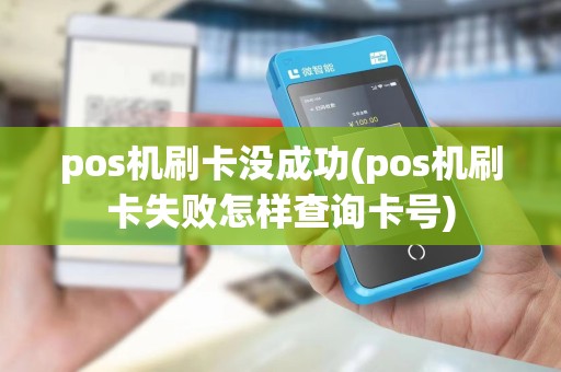pos机刷卡没成功(pos机刷卡失败怎样查询卡号)