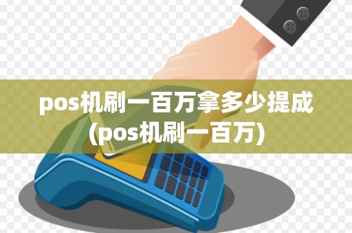 pos机刷一百万拿多少提成(pos机刷一百万)