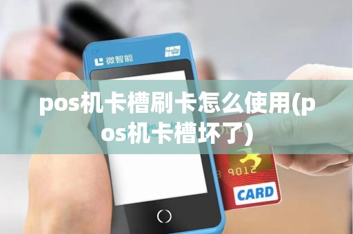 pos机卡槽刷卡怎么使用(pos机卡槽坏了)