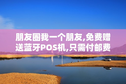 朋友圈我一个朋友,免费赠送蓝牙POS机,只需付邮费就可以...