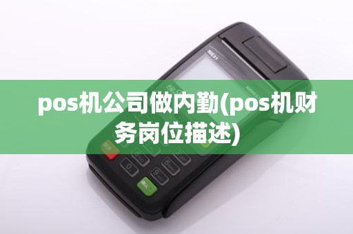 pos机公司做内勤(pos机财务岗位描述)