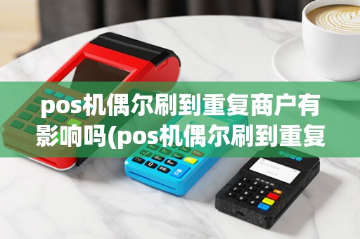 pos机偶尔刷到重复商户有影响吗(pos机偶尔刷到重复商户)