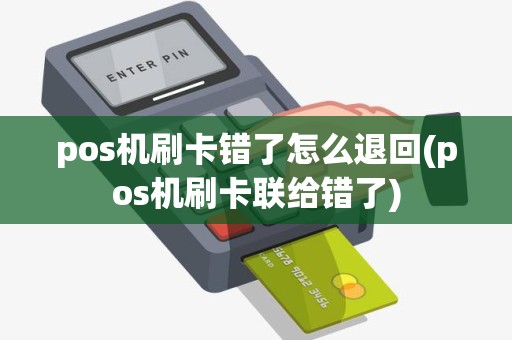 pos机刷卡错了怎么退回(pos机刷卡联给错了)
