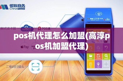 pos机代理怎么加盟(高淳pos机加盟代理)