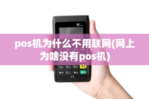 pos机为什么不用联网(网上为啥没有pos机)