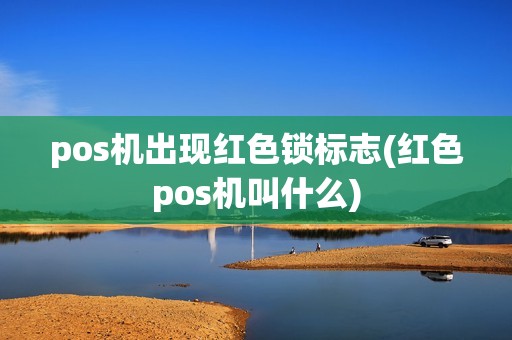 pos机出现红色锁标志(红色pos机叫什么)