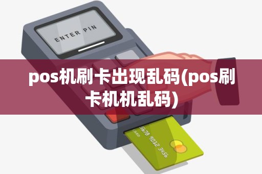 pos机刷卡出现乱码(pos刷卡机机乱码)