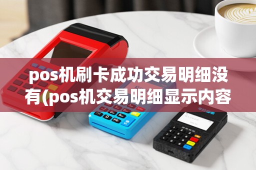 pos机刷卡成功交易明细没有(pos机交易明细显示内容)