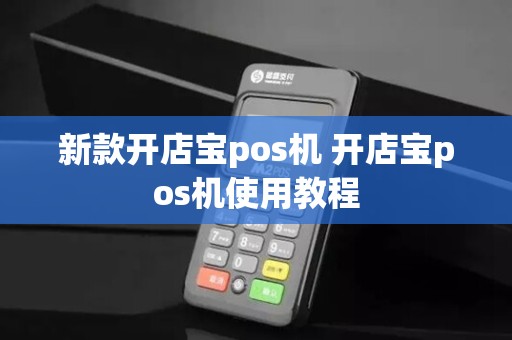 新款开店宝pos机 开店宝pos机使用教程