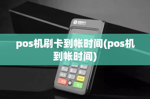 pos机刷卡到帐时间(pos机到帐时间)