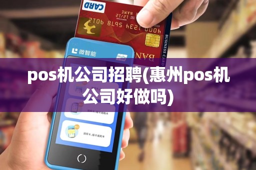 pos机公司招聘(惠州pos机公司好做吗)
