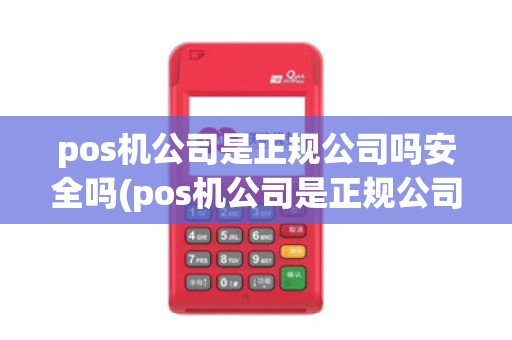 pos机公司是正规公司吗安全吗(pos机公司是正规公司吗)