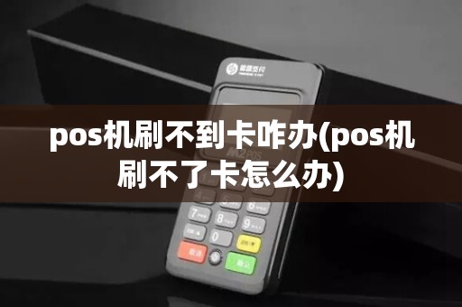 pos机刷不到卡咋办(pos机刷不了卡怎么办)