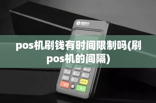 pos机刷钱有时间限制吗(刷pos机的间隔)