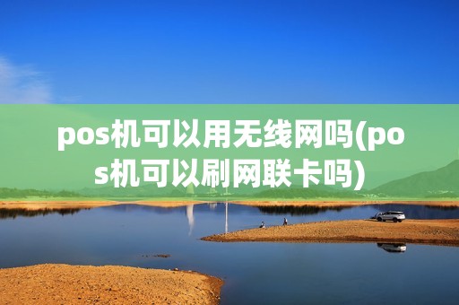 pos机可以用无线网吗(pos机可以刷网联卡吗)