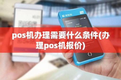pos机办理需要什么条件(办理pos机报价)