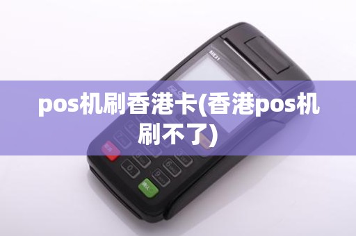 pos机刷香港卡(香港pos机刷不了)