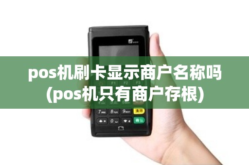 pos机刷卡显示商户名称吗(pos机只有商户存根)