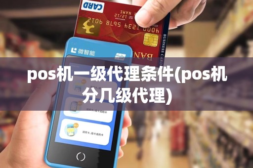 pos机一级代理条件(pos机分几级代理)