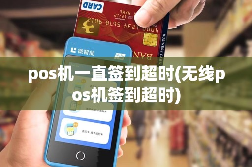 pos机一直签到超时(无线pos机签到超时)