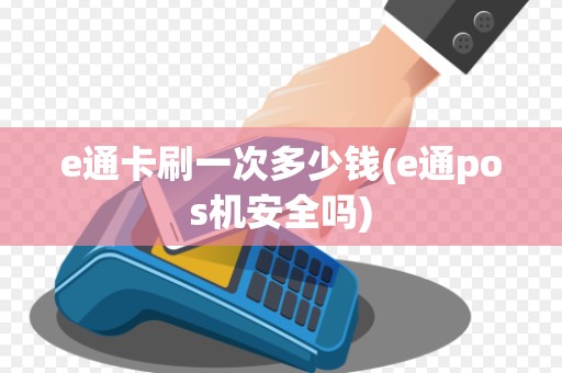 e通卡刷一次多少钱(e通pos机安全吗)