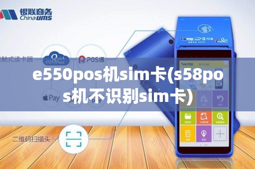 e550pos机sim卡(s58pos机不识别sim卡)
