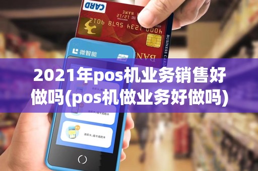 2021年pos机业务销售好做吗(pos机做业务好做吗)