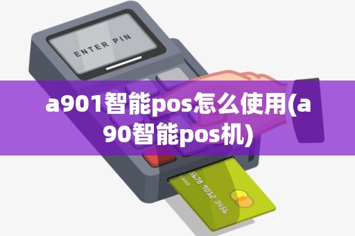 a901智能pos怎么使用(a90智能pos机)