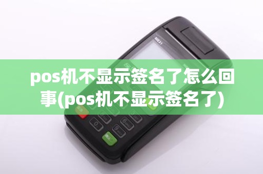 pos机不显示签名了怎么回事(pos机不显示签名了)