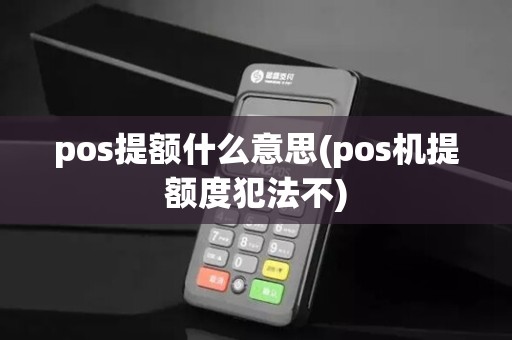 pos提额什么意思(pos机提额度犯法不)