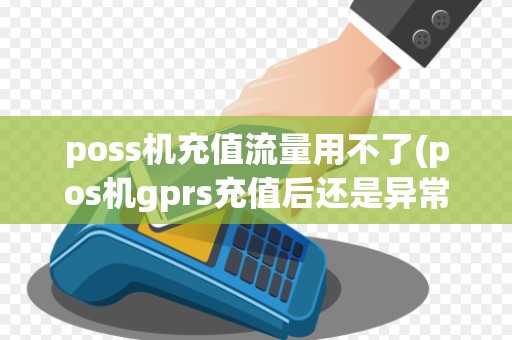 poss机充值流量用不了(pos机gprs充值后还是异常)