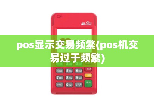 pos显示交易频繁(pos机交易过于频繁)