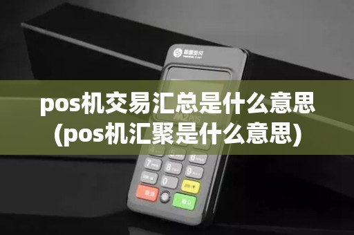pos机交易汇总是什么意思(pos机汇聚是什么意思)