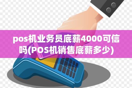pos机业务员底薪4000可信吗(POS机销售底薪多少)