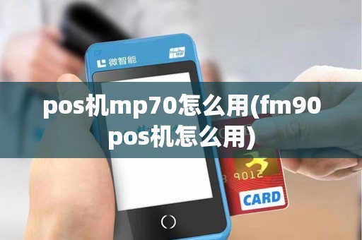 pos机mp70怎么用(fm90pos机怎么用)